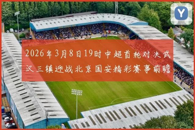 2026年3月8日19时中超首轮对决武汉三镇迎战北京国安精彩赛事前瞻