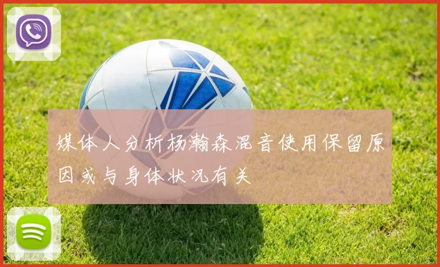 媒体人分析杨瀚森混音使用保留原因或与身体状况有关