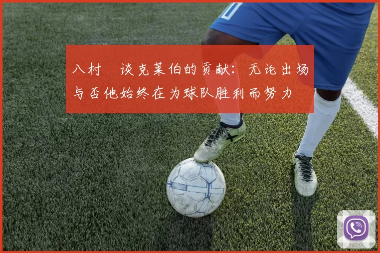 八村塁谈克莱伯的贡献：无论出场与否他始终在为球队胜利而努力