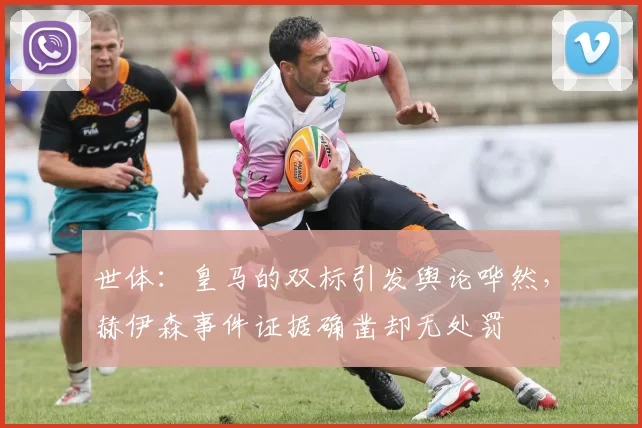 世体：皇马的双标引发舆论哗然，赫伊森事件证据确凿却无处罚