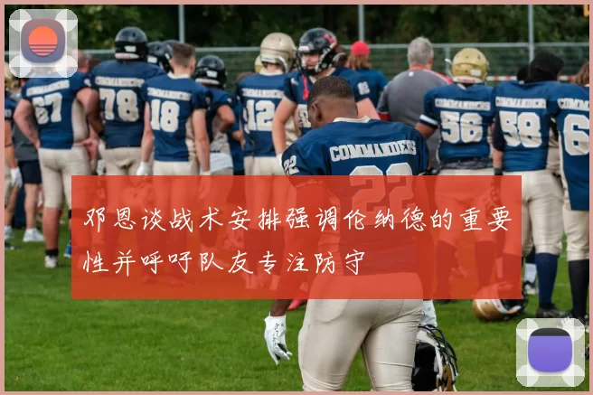 邓恩谈战术安排强调伦纳德的重要性并呼吁队友专注防守