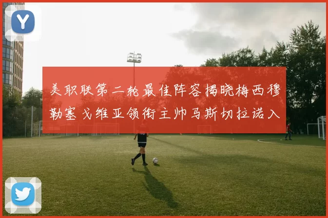美职联第二轮最佳阵容揭晓梅西穆勒塞戈维亚领衔主帅马斯切拉诺入选