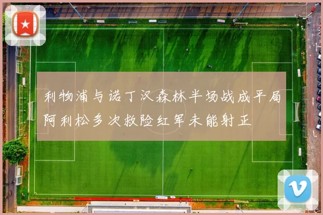 利物浦与诺丁汉森林半场战成平局阿利松多次救险红军未能射正
